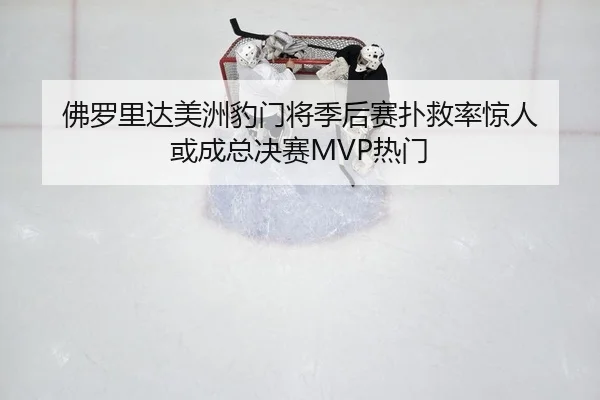 佛罗里达美洲豹门将季后赛扑救率惊人 或成总决赛MVP热门