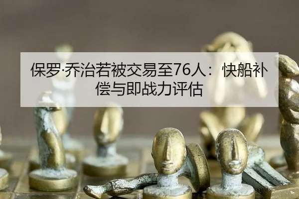 保罗·乔治若被交易至76人：快船补偿与即战力评估