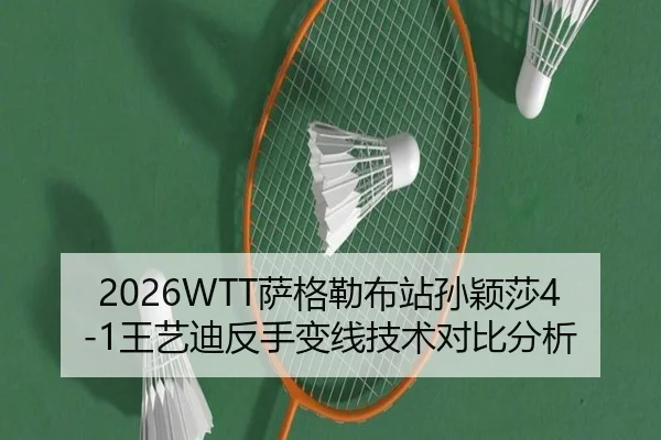 2026WTT萨格勒布站孙颖莎4-1王艺迪反手变线技术对比分析