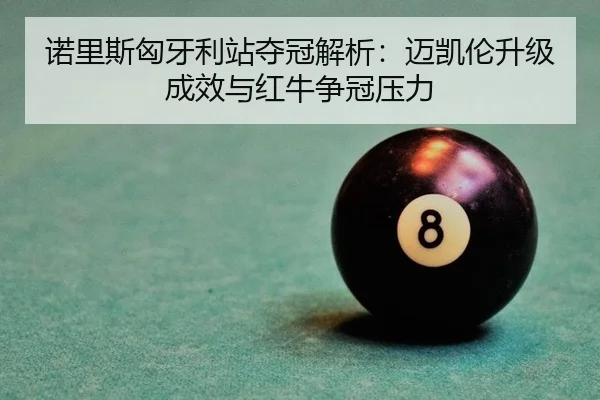 诺里斯匈牙利站夺冠解析：迈凯伦升级成效与红牛争冠压力